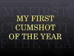 MY FIRST CUMSHOT OF THE YEAR